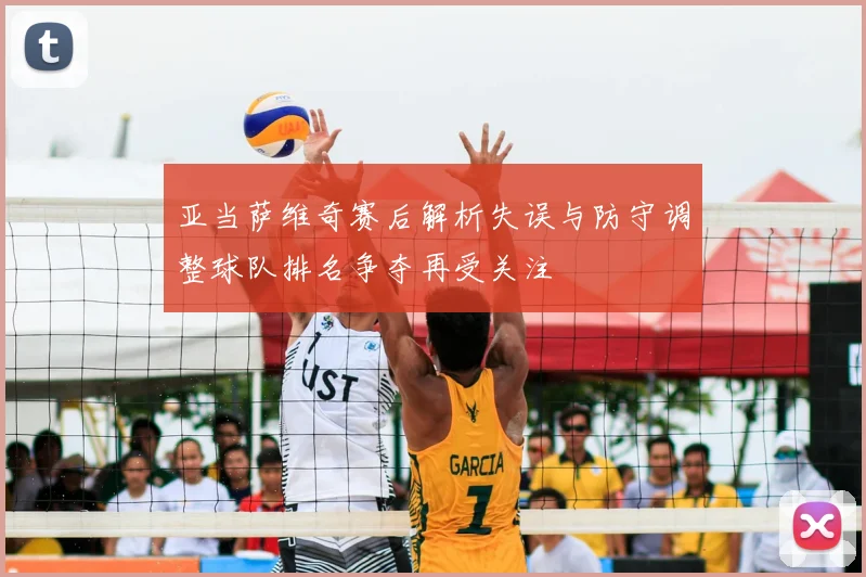 亚当萨维奇赛后解析失误与防守调整球队排名争夺再受关注
