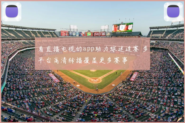 看直播电视的app助力球迷追赛 多平台高清转播覆盖更多赛事