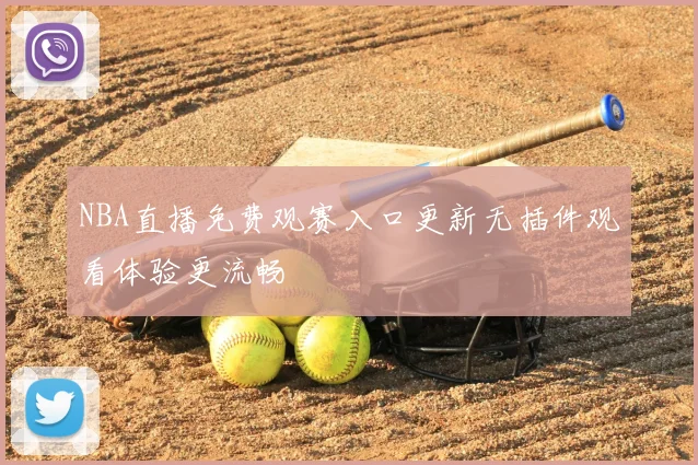 NBA直播免费观赛入口更新无插件观看体验更流畅