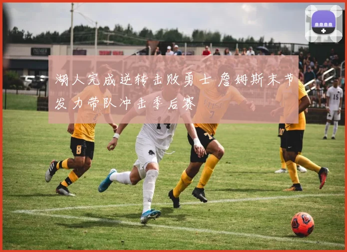 湖人完成逆转击败勇士 詹姆斯末节发力带队冲击季后赛