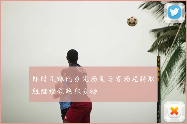 即时足球比分完场皇马客场逆转取胜继续领跑积分榜