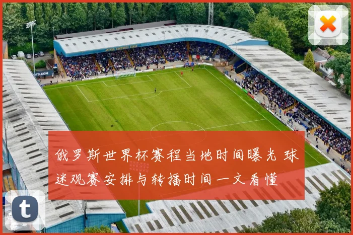 俄罗斯世界杯赛程当地时间曝光 球迷观赛安排与转播时间一文看懂