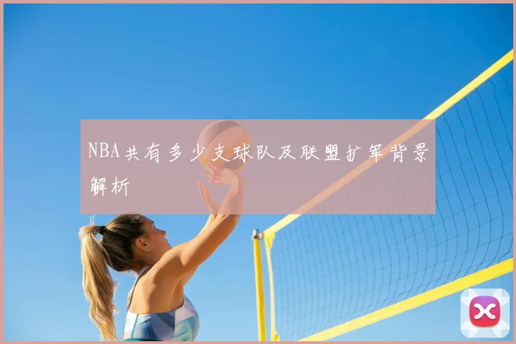 NBA共有多少支球队及联盟扩军背景解析