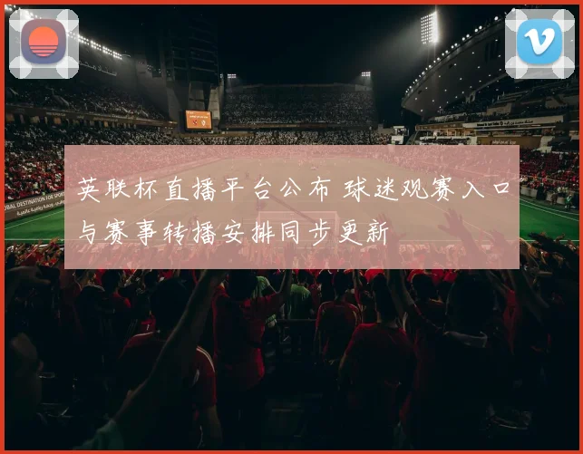 英联杯直播平台公布 球迷观赛入口与赛事转播安排同步更新