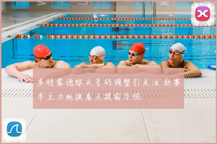 多特蒙德球衣号码调整引关注 新赛季主力轮换看点提前浮现