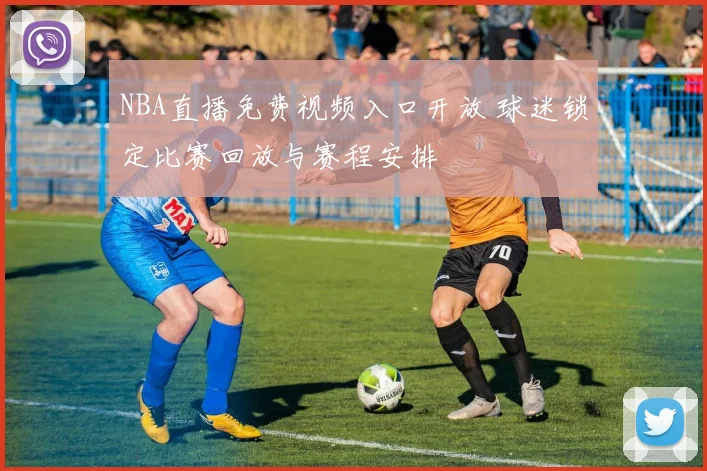 NBA直播免费视频入口开放 球迷锁定比赛回放与赛程安排