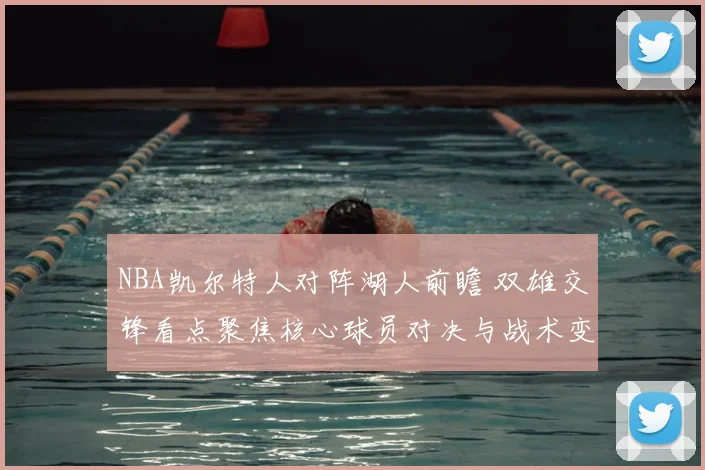 NBA凯尔特人对阵湖人前瞻 双雄交锋看点聚焦核心球员对决与战术变化