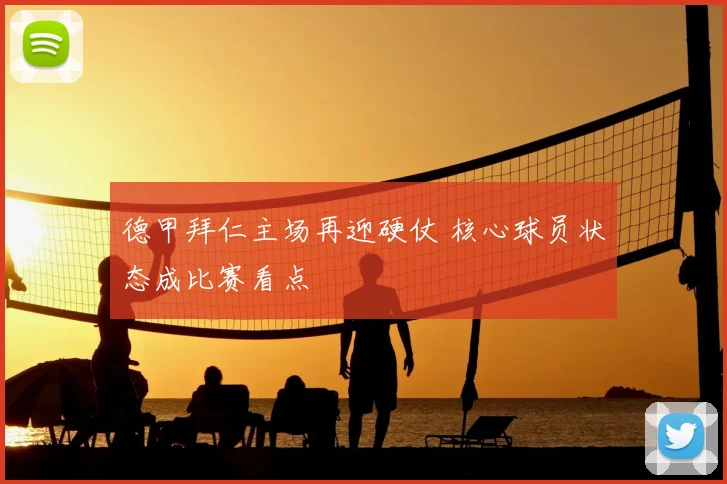 德甲拜仁主场再迎硬仗 核心球员状态成比赛看点