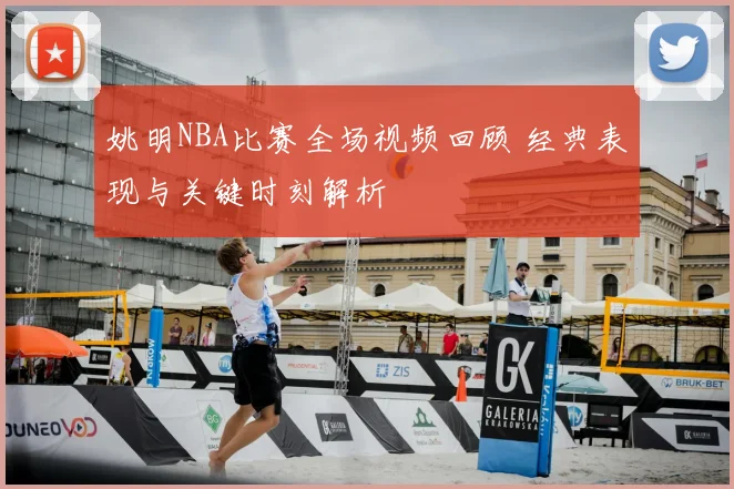 姚明NBA比赛全场视频回顾 经典表现与关键时刻解析