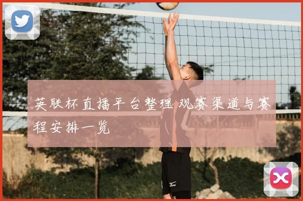 英联杯直播平台整理 观赛渠道与赛程安排一览