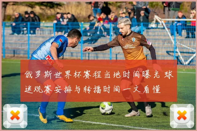 俄罗斯世界杯赛程当地时间曝光 球迷观赛安排与转播时间一文看懂