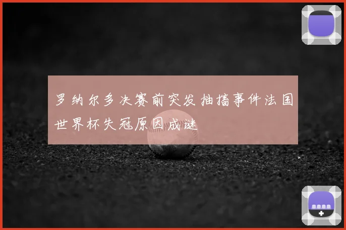 罗纳尔多决赛前突发抽搐事件法国世界杯失冠原因成谜