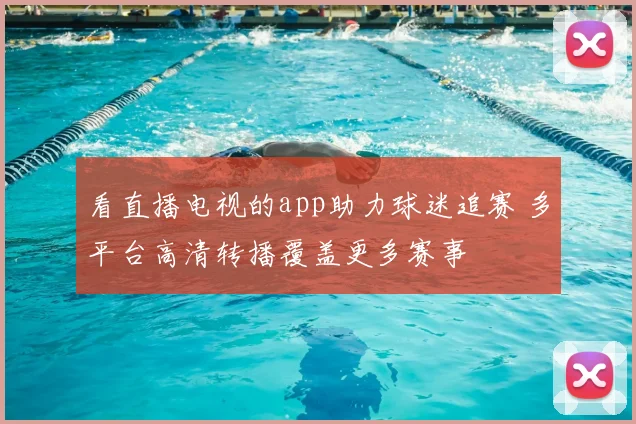 看直播电视的app助力球迷追赛 多平台高清转播覆盖更多赛事