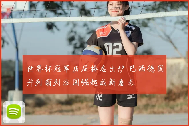 世界杯冠军历届排名出炉 巴西德国并列前列法国崛起成新看点