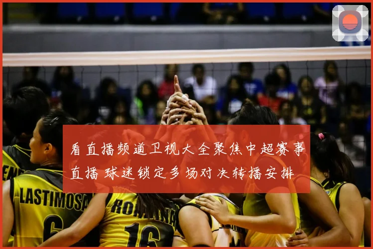 看直播频道卫视大全聚焦中超赛事直播 球迷锁定多场对决转播安排