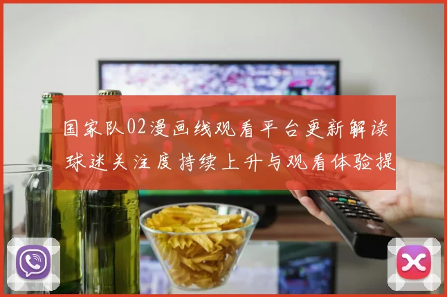 国家队02漫画线观看平台更新解读 球迷关注度持续上升与观看体验提升