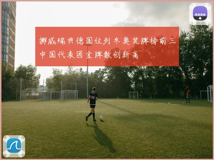 挪威瑞典德国位列冬奥奖牌榜前三中国代表团金牌数创新高