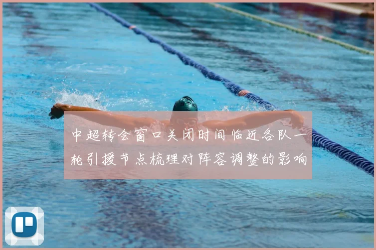 中超转会窗口关闭时间临近各队一轮引援节点梳理对阵容调整的影响