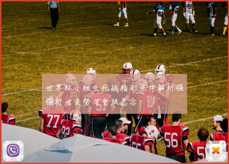 世界杯小组生死战精彩点评解析强强对话走势与晋级悬念