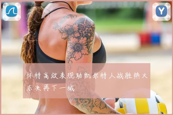 怀特高效表现助凯尔特人战胜热火东决再下一城