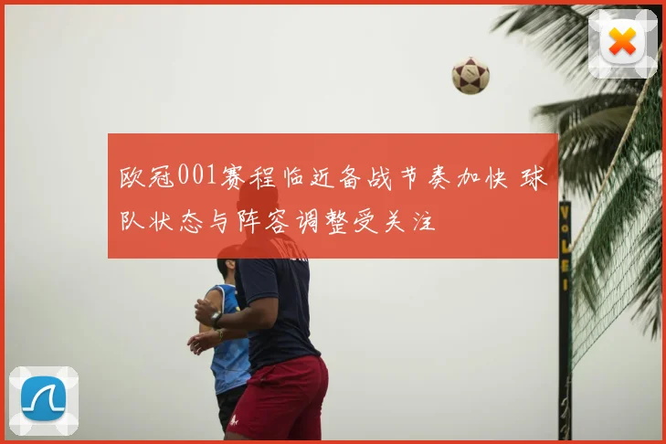 欧冠001赛程临近备战节奏加快 球队状态与阵容调整受关注