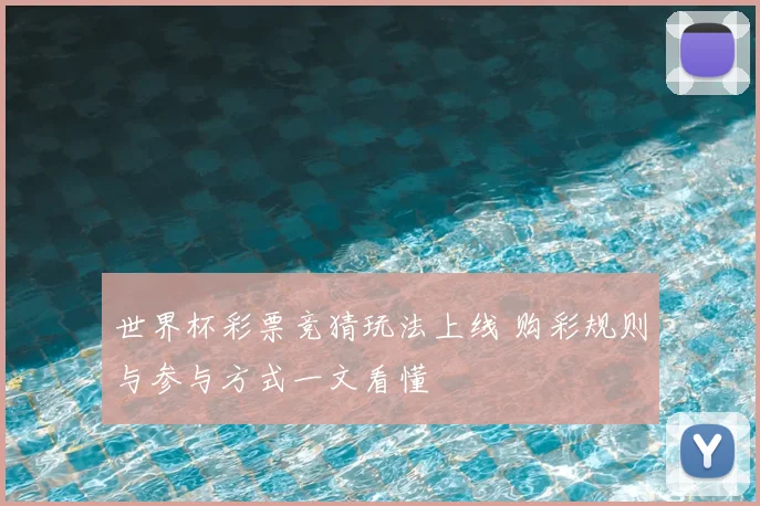 世界杯彩票竞猜玩法上线 购彩规则与参与方式一文看懂