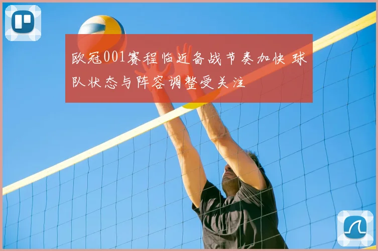 欧冠001赛程临近备战节奏加快 球队状态与阵容调整受关注