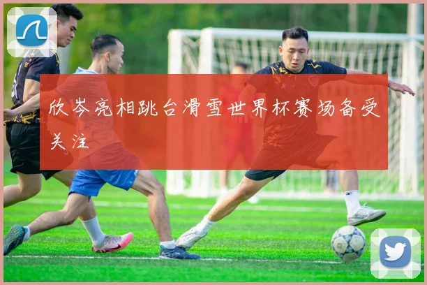 欣岑亮相跳台滑雪世界杯赛场备受关注