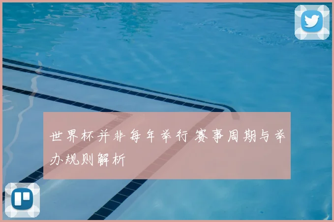 世界杯并非每年举行 赛事周期与举办规则解析