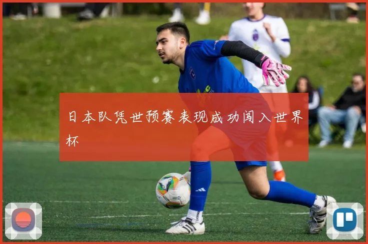 日本队凭世预赛表现成功闯入世界杯