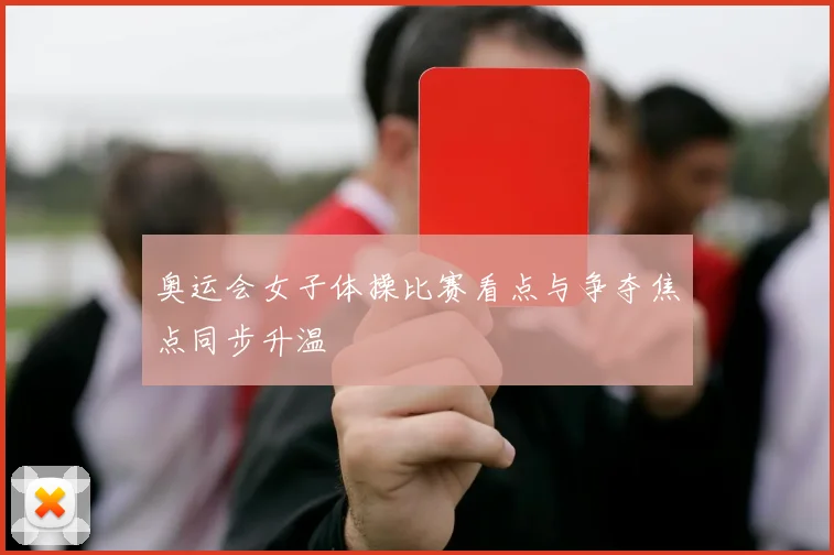 奥运会女子体操比赛看点与争夺焦点同步升温