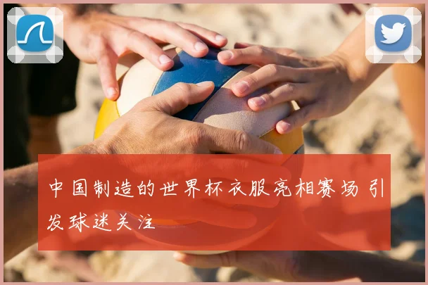 中国制造的世界杯衣服亮相赛场 引发球迷关注