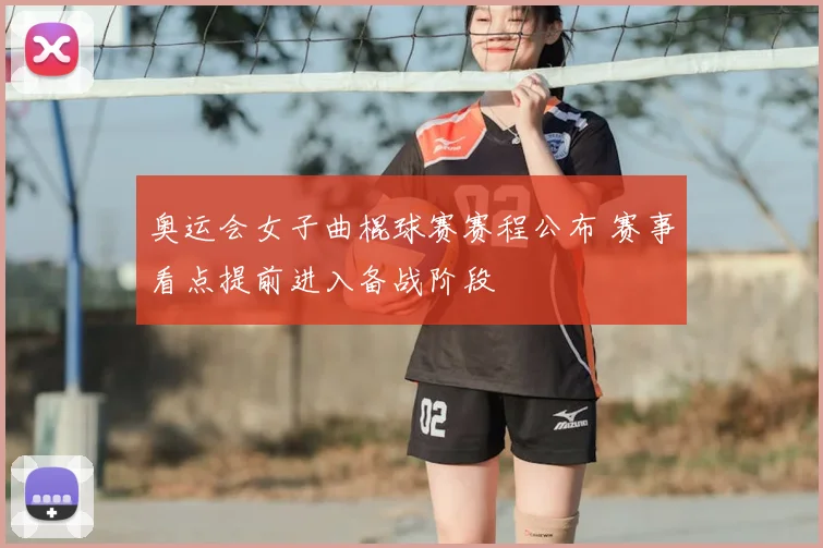 奥运会女子曲棍球赛赛程公布 赛事看点提前进入备战阶段